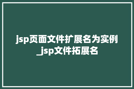 jsp页面文件扩展名为实例_jsp文件拓展名 第1张 jsp页面文件扩展名为实例_jsp文件拓展名 第1张