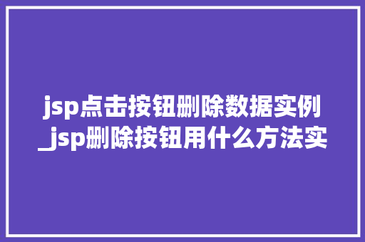 jsp点击按钮删除数据实例_jsp删除按钮用什么方法实现 第1张 jsp点击按钮删除数据实例_jsp删除按钮用什么方法实现 第1张