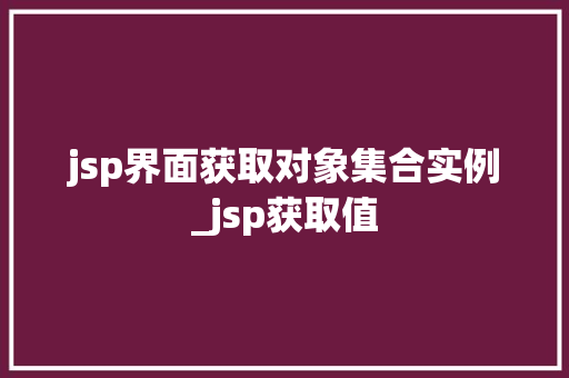 jsp界面获取对象集合实例_jsp获取值 第1张 jsp界面获取对象集合实例_jsp获取值 第1张