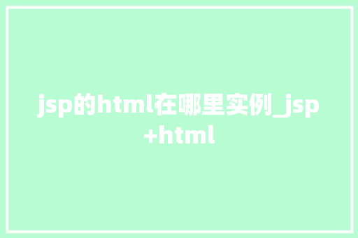jsp的html在哪里实例_jsp+html 第1张 jsp的html在哪里实例_jsp+html 第1张
