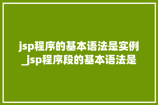 jsp程序的基本语法是实例_jsp程序段的基本语法是