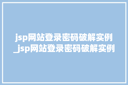 jsp网站登录密码破解实例_jsp网站登录密码破解实例有哪些