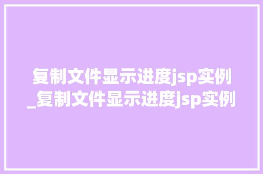 复制文件显示进度jsp实例_复制文件显示进度jsp实例错误 第1张 复制文件显示进度jsp实例_复制文件显示进度jsp实例错误 第1张