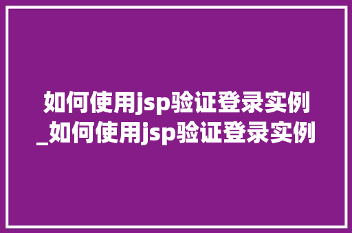 如何使用jsp验证登录实例_如何使用jsp验证登录实例信息 第1张 如何使用jsp验证登录实例_如何使用jsp验证登录实例信息 第1张