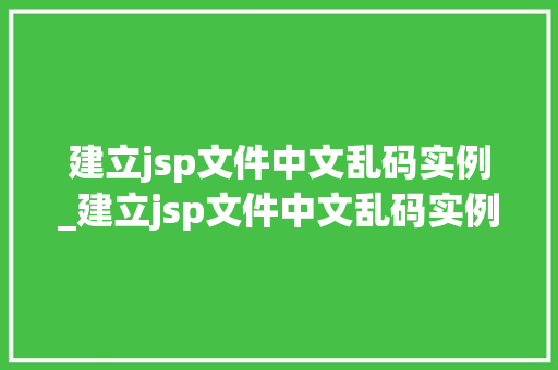 建立jsp文件中文乱码实例_建立jsp文件中文乱码实例命令