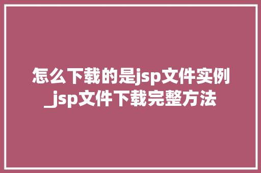 怎么下载的是jsp文件实例_jsp文件下载完整方法 第1张 怎么下载的是jsp文件实例_jsp文件下载完整方法 第1张