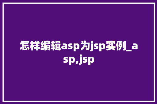 怎样编辑asp为jsp实例_asp,jsp 第1张 怎样编辑asp为jsp实例_asp,jsp 第1张