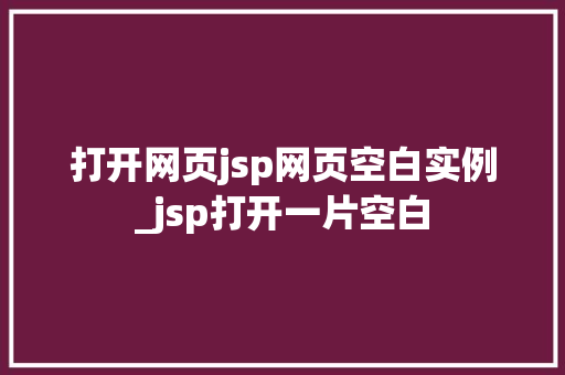打开网页jsp网页空白实例_jsp打开一片空白