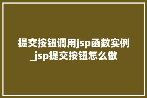 提交按钮调用jsp函数实例_jsp提交按钮怎么做 第1张 提交按钮调用jsp函数实例_jsp提交按钮怎么做 第1张