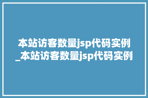 本站访客数量jsp代码实例_本站访客数量jsp代码实例怎么写