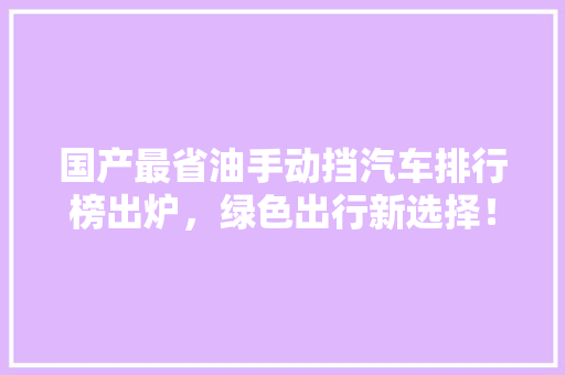 国产最省油手动挡汽车排行榜出炉，绿色出行新选择！  第1张