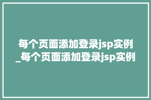 每个页面添加登录jsp实例_每个页面添加登录jsp实例代码  第1张