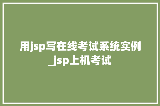 用jsp写在线考试系统实例_jsp上机考试