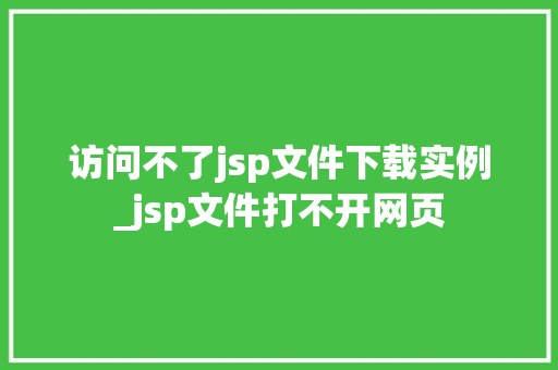 访问不了jsp文件下载实例_jsp文件打不开网页 第1张 访问不了jsp文件下载实例_jsp文件打不开网页 第1张