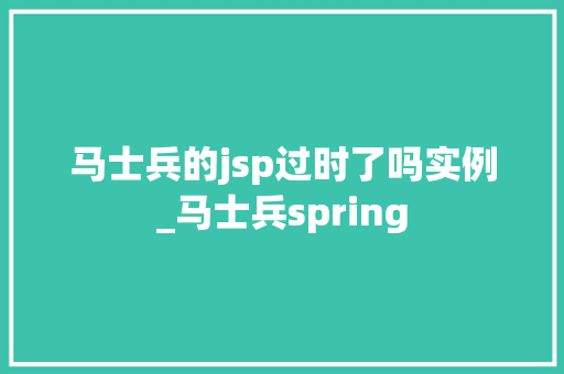 马士兵的jsp过时了吗实例_马士兵spring