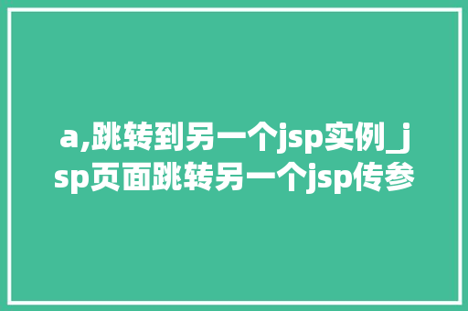 a,跳转到另一个jsp实例_jsp页面跳转另一个jsp传参  第1张
