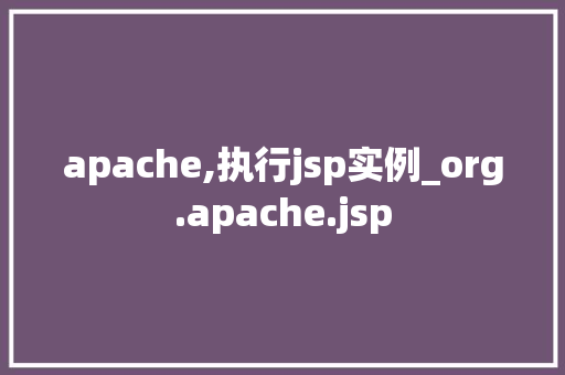 apache,执行jsp实例_org.apache.jsp 第1张 apache,执行jsp实例_org.apache.jsp 第1张