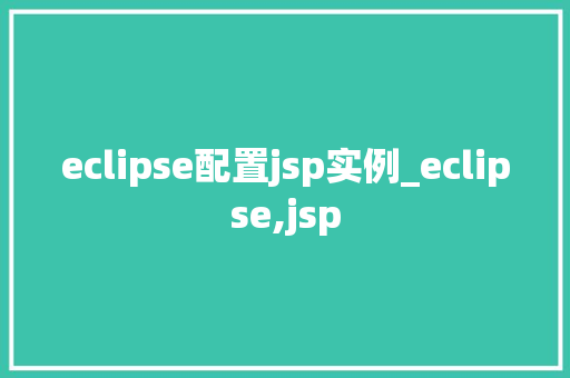eclipse配置jsp实例_eclipse,jsp 第1张 eclipse配置jsp实例_eclipse,jsp 第1张
