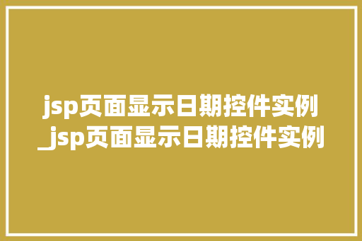 jsp页面显示日期控件实例_jsp页面显示日期控件实例不可用 第1张 jsp页面显示日期控件实例_jsp页面显示日期控件实例不可用 第1张