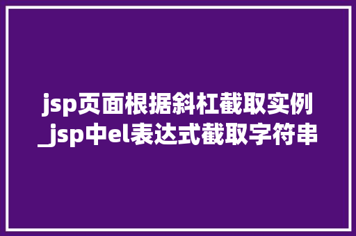 jsp页面根据斜杠截取实例_jsp中el表达式截取字符串