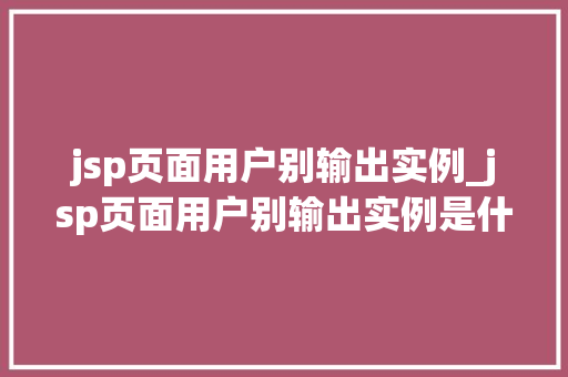 jsp页面用户别输出实例_jsp页面用户别输出实例是什么