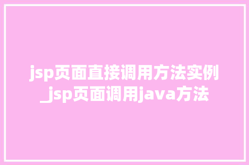 jsp页面直接调用方法实例_jsp页面调用java方法