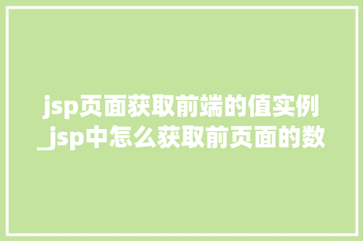 jsp页面获取前端的值实例_jsp中怎么获取前页面的数据