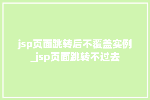 jsp页面跳转后不覆盖实例_jsp页面跳转不过去