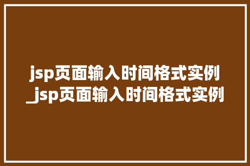 jsp页面输入时间格式实例_jsp页面输入时间格式实例是什么