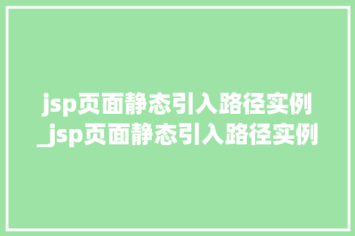 jsp页面静态引入路径实例_jsp页面静态引入路径实例是什么