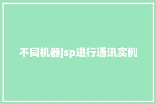 不同机器jsp进行通讯实例 第1张 不同机器jsp进行通讯实例 第1张