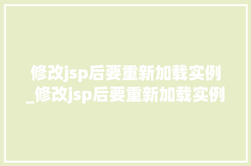修改jsp后要重新加载实例_修改jsp后要重新加载实例怎么办