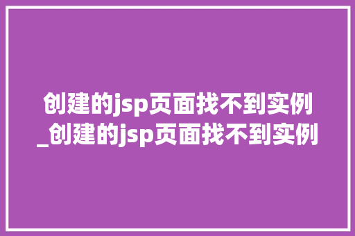 创建的jsp页面找不到实例_创建的jsp页面找不到实例怎么办