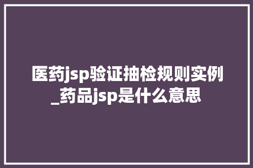 医药jsp验证抽检规则实例_药品jsp是什么意思  第1张