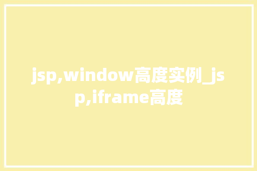 jsp,window高度实例_jsp,iframe高度 第1张 jsp,window高度实例_jsp,iframe高度 第1张