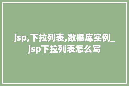 jsp,下拉列表,数据库实例_jsp下拉列表怎么写 第1张 jsp,下拉列表,数据库实例_jsp下拉列表怎么写 第1张