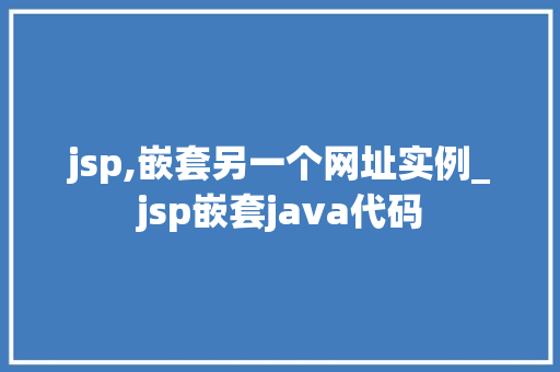 jsp,嵌套另一个网址实例_jsp嵌套java代码