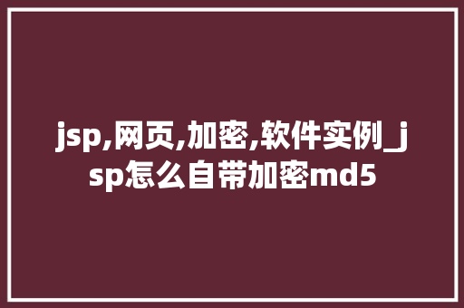 jsp,网页,加密,软件实例_jsp怎么自带加密md5