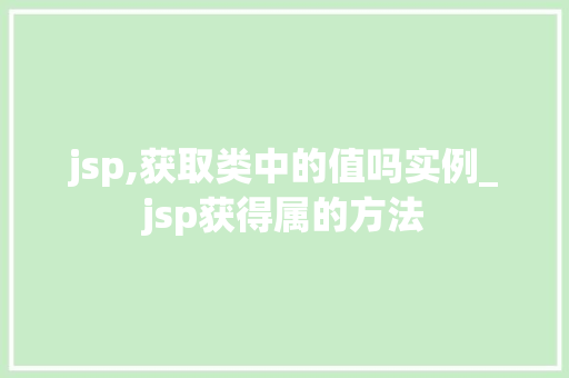 jsp,获取类中的值吗实例_jsp获得属的方法
