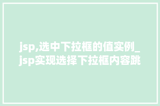 jsp,选中下拉框的值实例_jsp实现选择下拉框内容跳转 第1张 jsp,选中下拉框的值实例_jsp实现选择下拉框内容跳转 第1张