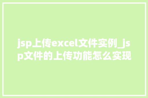 jsp上传excel文件实例_jsp文件的上传功能怎么实现