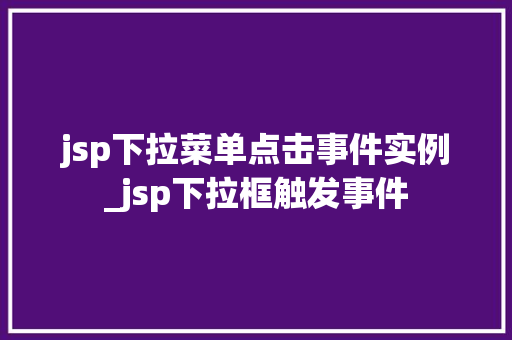 jsp下拉菜单点击事件实例_jsp下拉框触发事件