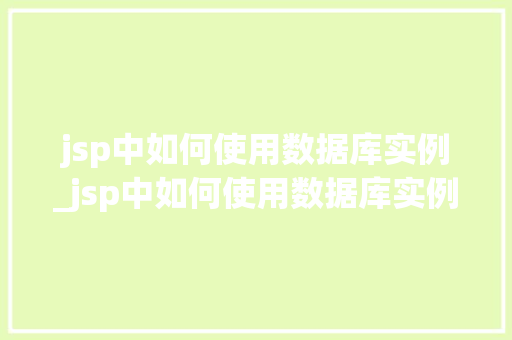 jsp中如何使用数据库实例_jsp中如何使用数据库实例输出  第1张