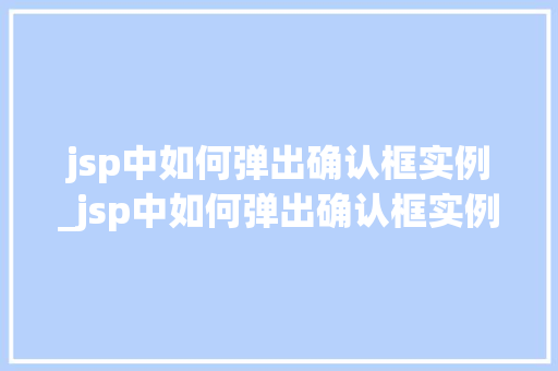 jsp中如何弹出确认框实例_jsp中如何弹出确认框实例图片 第1张 jsp中如何弹出确认框实例_jsp中如何弹出确认框实例图片 第1张