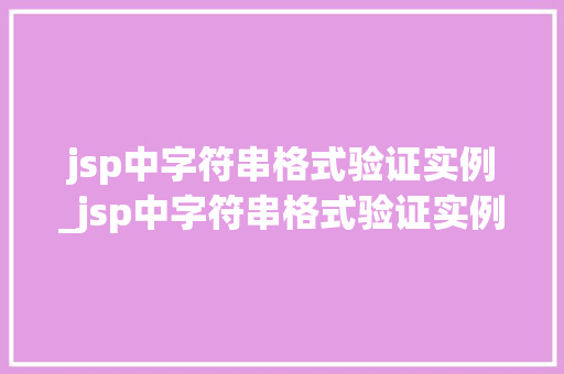 jsp中字符串格式验证实例_jsp中字符串格式验证实例有哪些 第1张 jsp中字符串格式验证实例_jsp中字符串格式验证实例有哪些 第1张