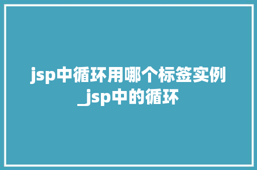 jsp中循环用哪个标签实例_jsp中的循环