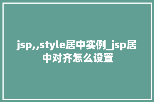 jsp,,style居中实例_jsp居中对齐怎么设置