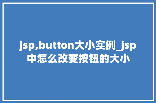jsp,button大小实例_jsp中怎么改变按钮的大小  第1张