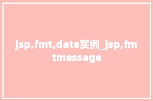 jsp,fmt,date实例_jsp,fmtmessage  第1张