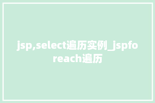 jsp,select遍历实例_jspforeach遍历 第1张 jsp,select遍历实例_jspforeach遍历 第1张